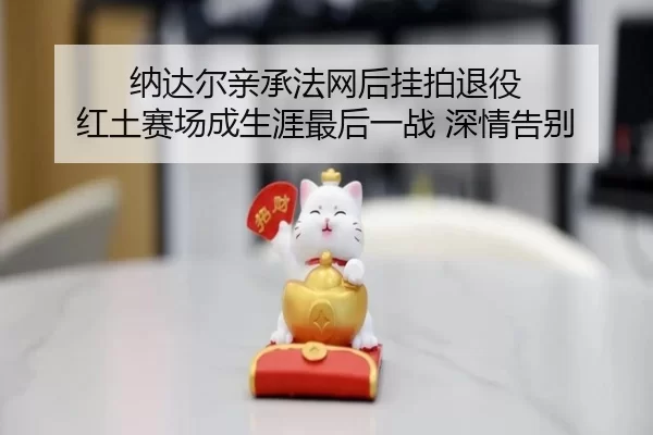 na-da-er-qin-cheng-fa-wang-hou-gua-pai-tui-yi-hong-tu-sai-chang-cheng-sheng-ya-zui-hou-yi-zhan-shen-qing-gao-bie-2-339.jpg